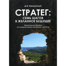 Стратег: семь шагов в желанное будущее. Практическое пособие по созданию вашей уникальной стратегии. Наконечный Д.И.
Стратег: семь шагов в желанное будущее. Практическое пособие по созданию вашей уникальной стратегии. Наконечный Д.И.