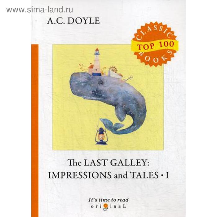 The Last Galley: Impressions and Tales 1. Последняя галерея: впечатления и рассказы 1. На английском языке. Дойл А.К.
The Last Galley: Impressions and Tales 1. Последняя галерея: впечатления и рассказы 1. На английском языке. Дойл А.К.