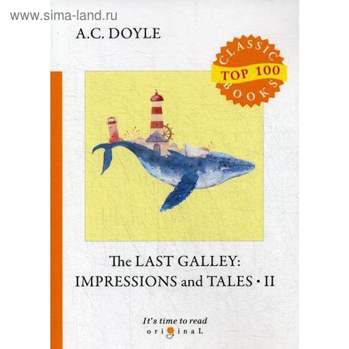 The Last Galley: Impressions and Tales 2. Последняя галерея: впечатления и рассказы 2. На английском языке. Дойл А.К.
The Last Galley: Impressions and Tales 2. Последняя галерея: впечатления и рассказы 2. На английском языке. Дойл А.К.