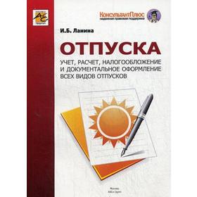 Отпуска: Учет, расчет, налогооблажение и документальное оформление всех видов отпусков. Ланина И.Б.
Отпуска: Учет, расчет, налогооблажение и документальное оформление всех видов отпусков. Ланина И.Б.