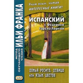 Испанский с Федерико Гарсиа Лоркой. Донья Росита, девица, или Язык цветов. Абелла Кастро О.
Испанский с Федерико Гарсиа Лоркой. Донья Росита, девица, или Язык цветов. Абелла Кастро О.