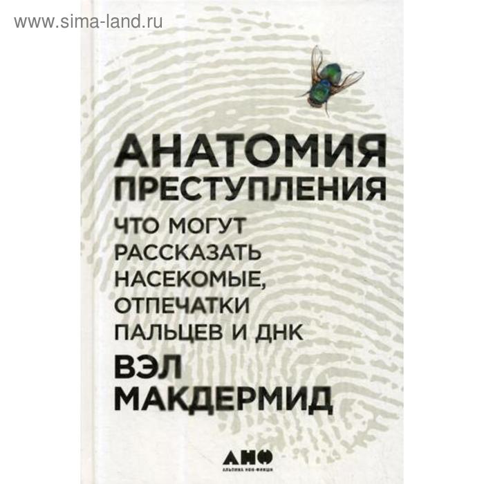 Анатомия преступления: Что могут рассказать насекомые, отпечатки пальцев и ДНК. 2-е издание. Макдермид В.
Анатомия преступления: Что могут рассказать насекомые, отпечатки пальцев и ДНК. 2-е издание. Макдермид В.