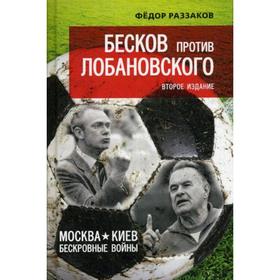 Бесков против Лобановского. Москва - Киев: бескровные войны. 2-е издание. Раззаков Ф. И.
Бесков против Лобановского. Москва - Киев: бескровные войны. 2-е издание. Раззаков Ф. И.