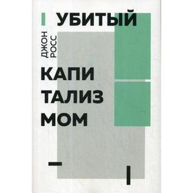 Убитый капитализм. Краткий обзор 150 лет жизни и смерти американских левых. Росс Дж.
Убитый капитализм. Краткий обзор 150 лет жизни и смерти американских левых. Росс Дж.