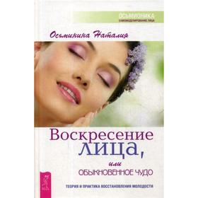 Воскресение лица, или Обыкновенное чудо. Теория и практика восстановления молодости. Осьминина Н.
Воскресение лица, или Обыкновенное чудо. Теория и практика восстановления молодости. Осьминина Н.