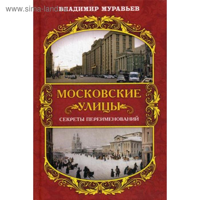 Московские улицы. Секреты переименований. Муравьев В.Б.
Московские улицы. Секреты переименований. Муравьев В.Б.