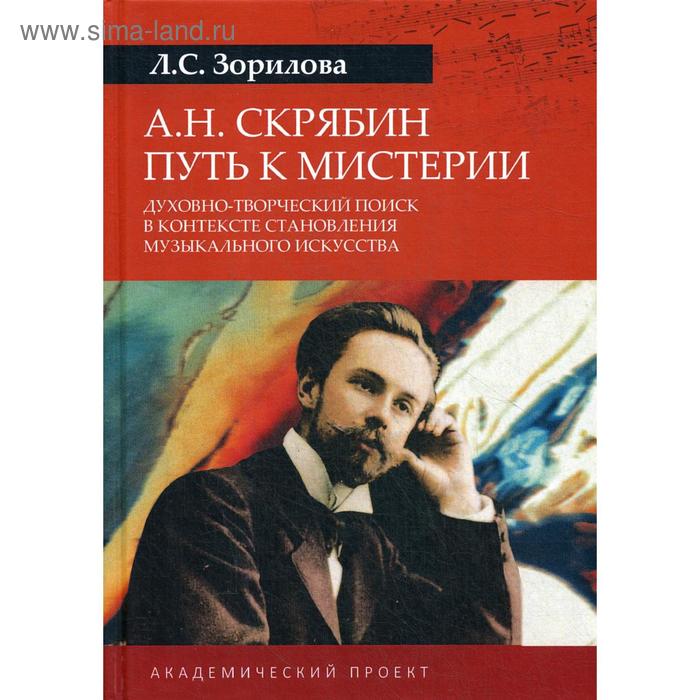 А.Н.Скрябин. Путь к мистерии. Духовно-творческий поиск в контексте становления музыкального искусства: монография. Зорилова Л.С.
А.Н.Скрябин. Путь к мистерии. Духовно-творческий поиск в контексте становления музыкального искусства: монография. Зорилова Л.С.