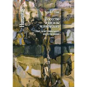 Искусство и пределы человеческого. Опыт экзистенциального искусствознания. Ступин С.С.
Искусство и пределы человеческого. Опыт экзистенциального искусствознания. Ступин С.С.