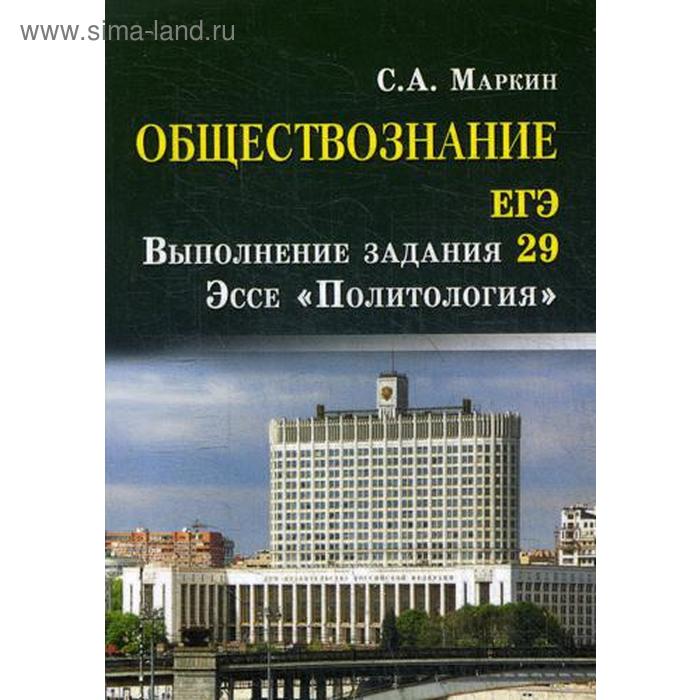 Обществознание. ЕГЭ: выполнение задания 29: эссе «Политология» (карм.форм.). 2-е изд. Маркин С.А.
Обществознание. ЕГЭ: выполнение задания 29: эссе «Политология» (карм.форм.). 2-е изд. Маркин С.А.
