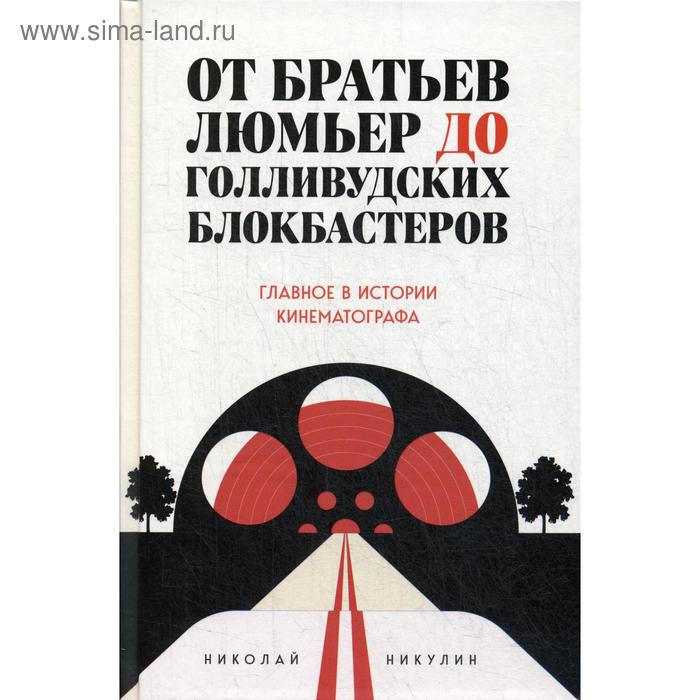 От братьев Люмьер до голливудских блокбастеров. Главное в истории кинематографа. Никулин Н.Л.
От братьев Люмьер до голливудских блокбастеров. Главное в истории кинематографа. Никулин Н.Л.