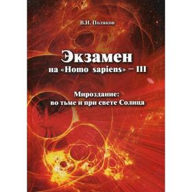 Экзамен на «Homo sapiens» - III. Мироздание: во тьме и при свете Солнца. Поляков В.И.
Экзамен на «Homo sapiens» - III. Мироздание: во тьме и при свете Солнца. Поляков В.И.