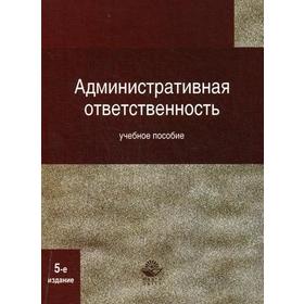 Административная ответственность. 5-е издание, переработанное и дополненное. Под ред. Румянцева Н. В., Стахова А. И.
Административная ответственность. 5-е издание, переработанное и дополненное. Под ред. Румянцева Н. В., Стахова А. И.