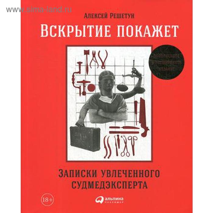 Вскрытие покажет. Записки увлеченного судмедэкперта. 3-е издание, расширенное и дополненное. Решетун А.
Вскрытие покажет. Записки увлеченного судмедэкперта. 3-е издание, расширенное и дополненное. Решетун А.