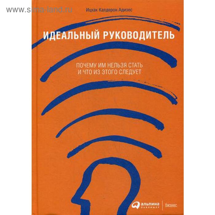 Идеальный руководитель: Почему им нельзя стать и что из этого следует. 11-е изд. Адизес И.
Идеальный руководитель: Почему им нельзя стать и что из этого следует. 11-е изд. Адизес И.