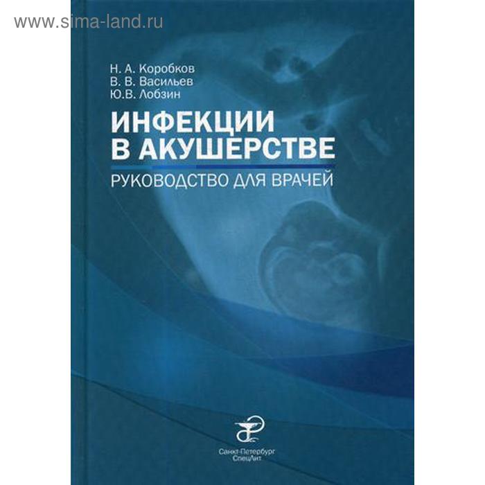 Инфекции в акушерстве: руководство для врачей. Коробков Н.А., Васильев В.В., Лобзин Ю.В.
Инфекции в акушерстве: руководство для врачей. Коробков Н.А., Васильев В.В., Лобзин Ю.В.