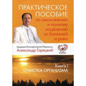 Практическое пособие по омоложению и полному исцелению от болезней и рака. Книга 1. Очистка организма. Горецкий А.
Практическое пособие по омоложению и полному исцелению от болезней и рака. Книга 1. Очистка организма. Горецкий А.