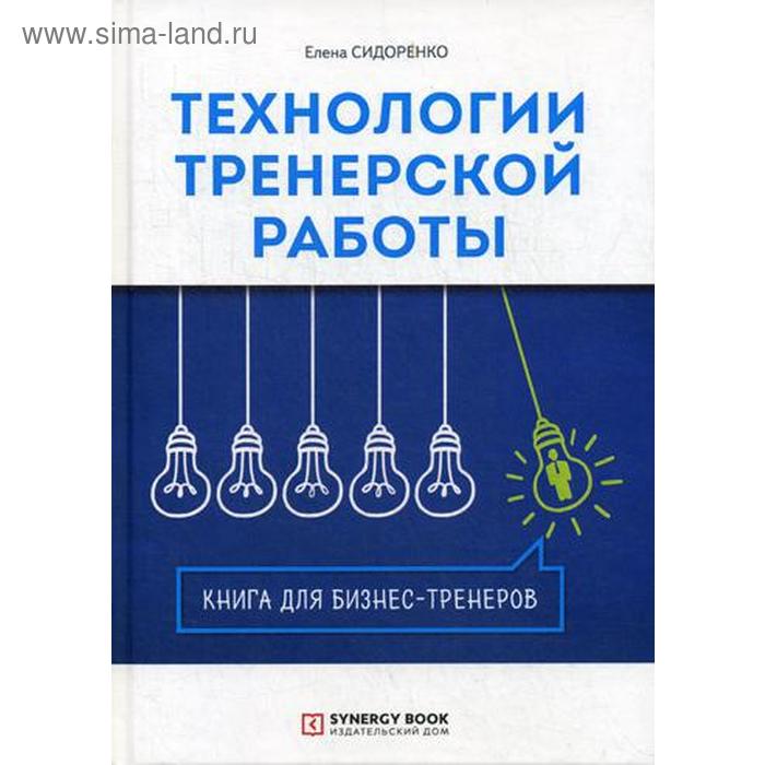 фото Технологии тренерской работы. книга для бизнес-тренеров. 2-е изд., испр. сидоренко е.в. ид синергия