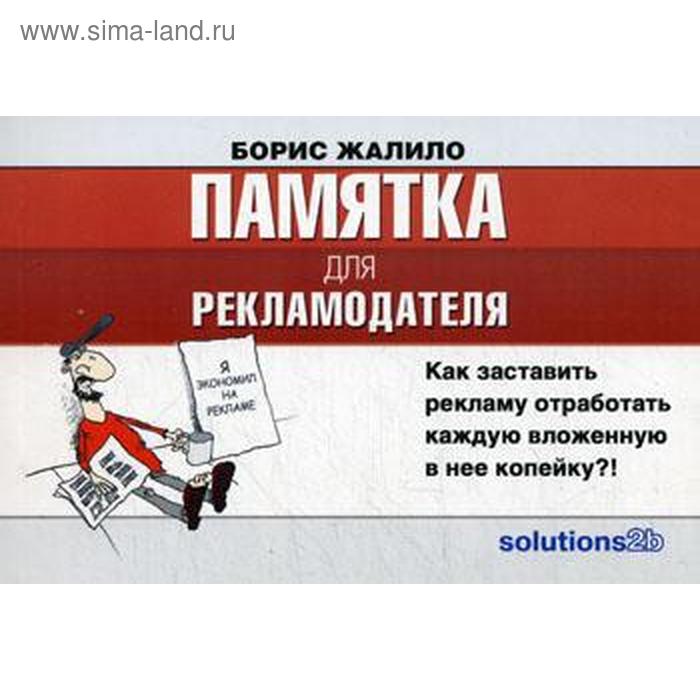 Памятка для рекламодателя: как заставить рекламу отработать каждую вложенную в нее копейку (карм форм). Жалило Б.А.
Памятка для рекламодателя: как заставить рекламу отработать каждую вложенную в нее копейку (карм форм). Жалило Б.А.