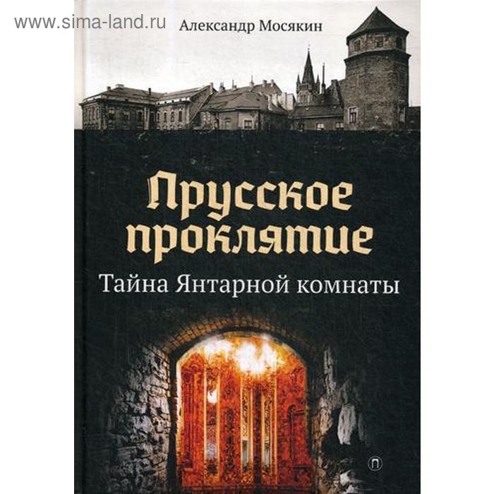 Прусское проклятие. Тайна Янтарной комнаты. Мосякин А.
Прусское проклятие. Тайна Янтарной комнаты. Мосякин А.