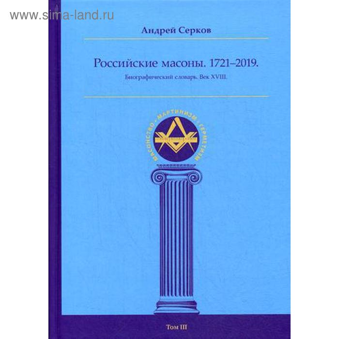 Российские масоны. 1721–2019. Биографический словарь. Век XVIII. Том 3. Серков А.
Российские масоны. 1721–2019. Биографический словарь. Век XVIII. Том 3. Серков А.