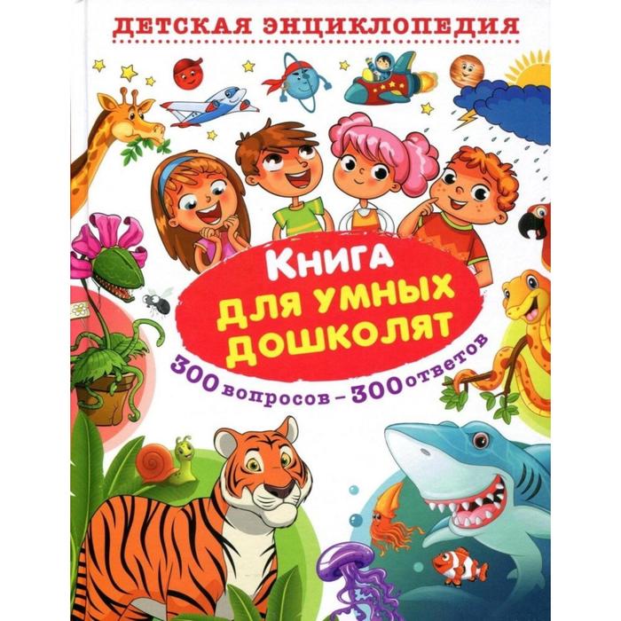 Книга для умных дошколят. 300 вопросов - 300 ответов. Детская энциклопедия. Скиба Т.В.
Книга для умных дошколят. 300 вопросов - 300 ответов. Детская энциклопедия. Скиба Т.В.