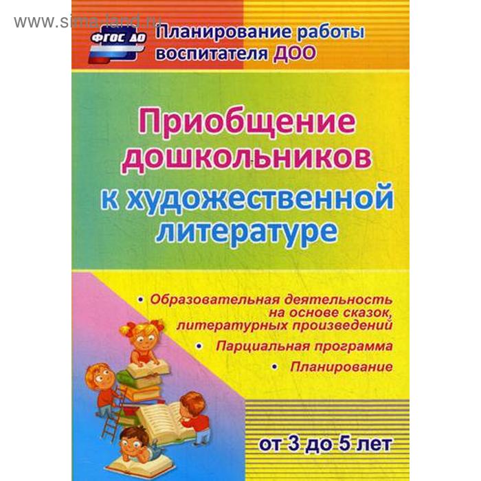 Приобщение дошкольников (от 3 до 5 лет) к художественной литературе: парциальная программа, планирование, образов. деятельность на основе сказок
Приобщение дошкольников (от 3 до 5 лет) к художественной литературе: парциальная программа, планирование, образов. деятельность на основе сказок