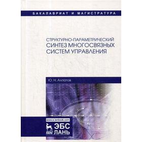 Структурно-параметрический синтез многосвязных систем управления: монография. 2-е издание, исправленное. Алпатов Ю. Н.
Структурно-параметрический синтез многосвязных систем управления: монография. 2-е издание, исправленное. Алпатов Ю. Н.