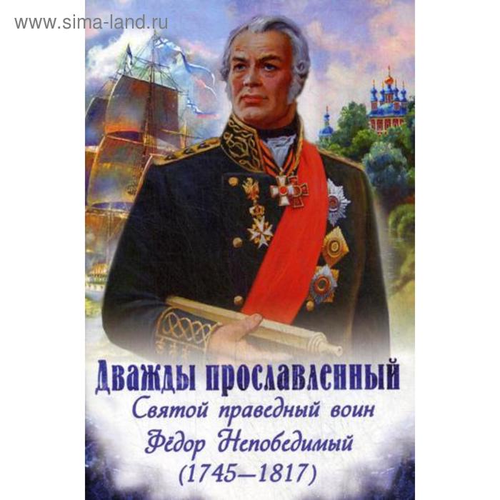 Дважды прославленный: святой праведный воин Федор Непобедимый (1745-1817). Скоробогатько Н.В.
Дважды прославленный: святой праведный воин Федор Непобедимый (1745-1817). Скоробогатько Н.В.