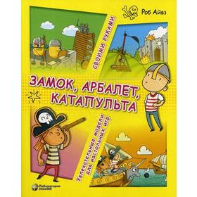 «Замок, арбалет, катапульта своими руками. Увлекательные модели для настольных игр», Айвз Р.
«Замок, арбалет, катапульта своими руками. Увлекательные модели для настольных игр», Айвз Р.
