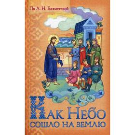 Как небо сошло на землю. Рассказы о земной жизни Спасителя и из Деяний святых апостолов, изложенные для детей. Бахметева А.Н.
Как небо сошло на землю. Рассказы о земной жизни Спасителя и из Деяний святых апостолов, изложенные для детей. Бахметева А.Н.