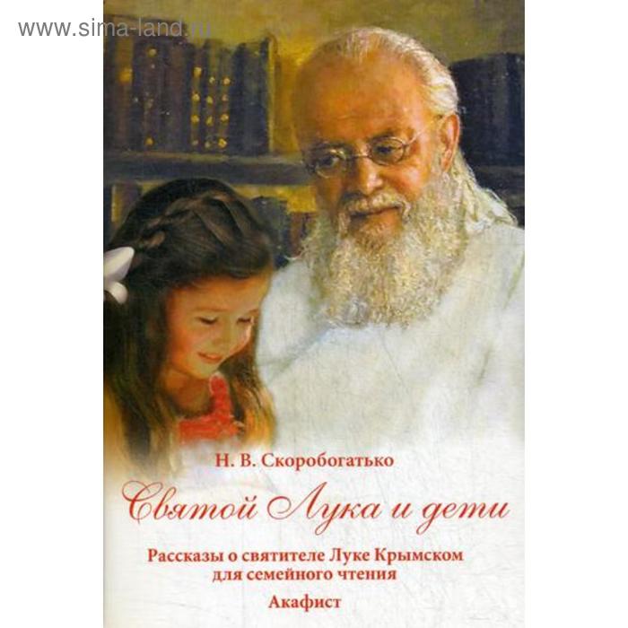 Святой Лука и дети. Рассказы о святителе Луке Крымском для семейного чтения. Акафист. Скоробогатько Н.В.
Святой Лука и дети. Рассказы о святителе Луке Крымском для семейного чтения. Акафист. Скоробогатько Н.В.