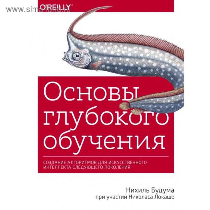 Основы глубокого обучения. Создание алгоритмов для искусственного интеллекта следующего поколения. Нихиль Будума
Основы глубокого обучения. Создание алгоритмов для искусственного интеллекта следующего поколения. Нихиль Будума