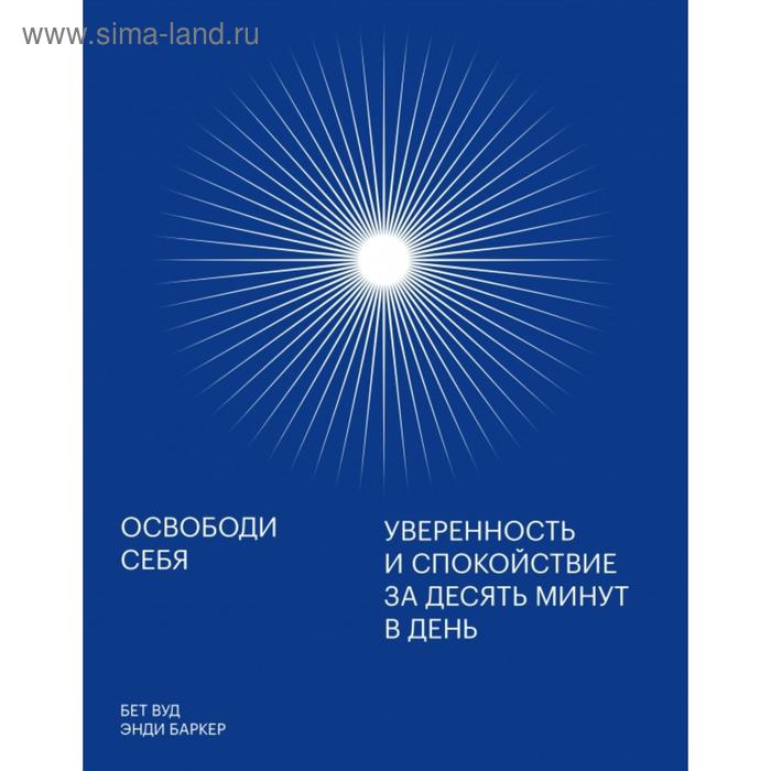 Освободи себя. Уверенность и спокойствие за десять минут в день. Энди Баркер, Бет Вуд
Освободи себя. Уверенность и спокойствие за десять минут в день. Энди Баркер, Бет Вуд