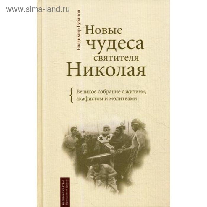 Новые чудеса святителя Николая. Великое собрание с житием, акафистом и молитвами. Сост. Губанов В.А.
Новые чудеса святителя Николая. Великое собрание с житием, акафистом и молитвами. Сост. Губанов В.А.
