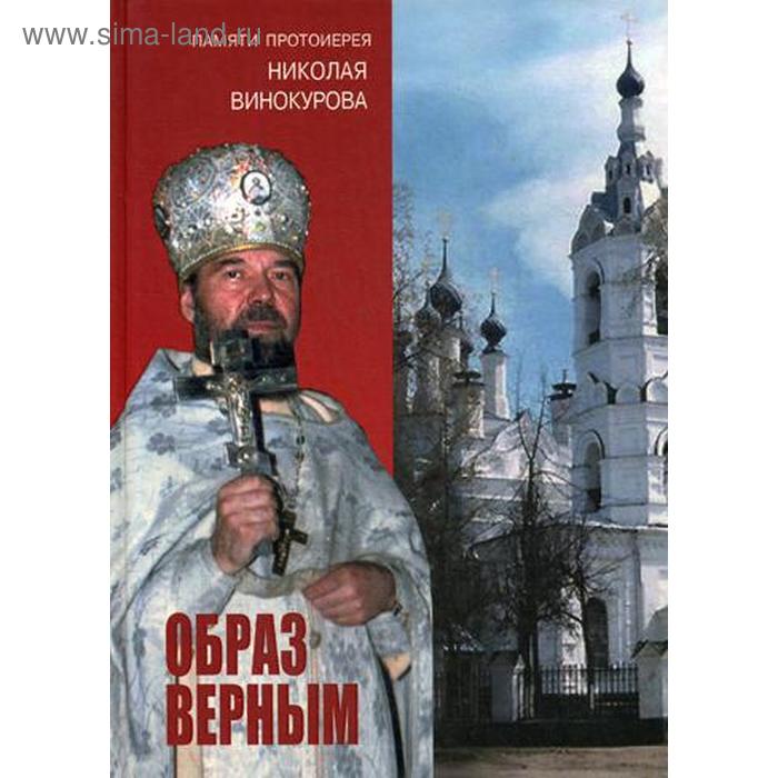 Образ верным. Памяти протоиерея Николая Винокурова. Сост. Иванов В.В., Федотов А.А.
Образ верным. Памяти протоиерея Николая Винокурова. Сост. Иванов В.В., Федотов А.А.