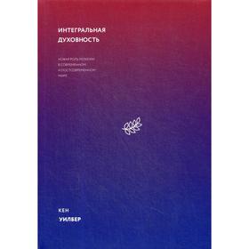 Интегральная духовность. Новая роль религии в современном и постсовременном мире. Кен Уилбер
Интегральная духовность. Новая роль религии в современном и постсовременном мире. Кен Уилбер