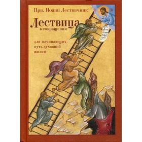 Лествица в сокращении: для начинающих путь духовной жизни. Сост. Преподобный Иоанн Лествичник
Лествица в сокращении: для начинающих путь духовной жизни. Сост. Преподобный Иоанн Лествичник