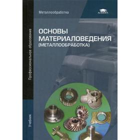 Основы материаловедения (металлообработка). Учебник. 8-е издание, стер. Под ред. Заплатина В. Н.
Основы материаловедения (металлообработка). Учебник. 8-е издание, стер. Под ред. Заплатина В. Н.