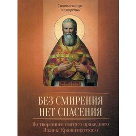 Без смирения нет спасения. По творениям святого праведного Иоанна Кронштадтского. Сост. Олейникова Д.
Без смирения нет спасения. По творениям святого праведного Иоанна Кронштадтского. Сост. Олейникова Д.