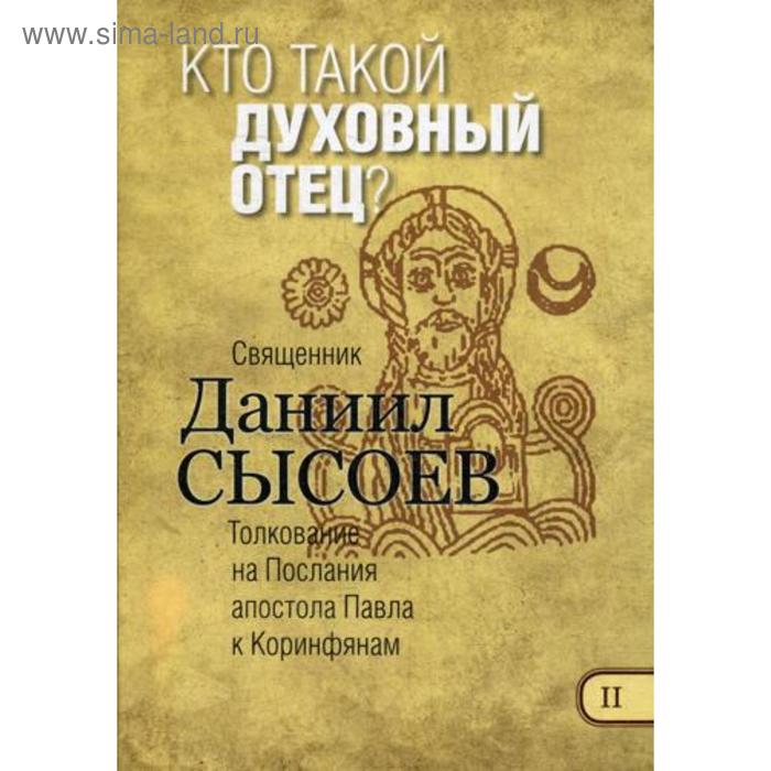 Кто такой духовный отец Толкование на I и II Послания апостола Павла к Коринфянам. В 12 ч. Ч. 2. Даниил Сысоев, священник
Кто такой духовный отец Толкование на I и II Послания апостола Павла к Коринфянам. В 12 ч. Ч. 2. Даниил Сысоев, священник