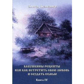 Бабушкины рецепты или как встретить свою любовь и создать семью. Книга 4. Лемешко А.
Бабушкины рецепты или как встретить свою любовь и создать семью. Книга 4. Лемешко А.