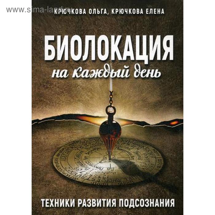 Биолокация на каждый день. Техники развития подсознания. Крючкова О. Е., Крючкова Е. А.
Биолокация на каждый день. Техники развития подсознания. Крючкова О. Е., Крючкова Е. А.