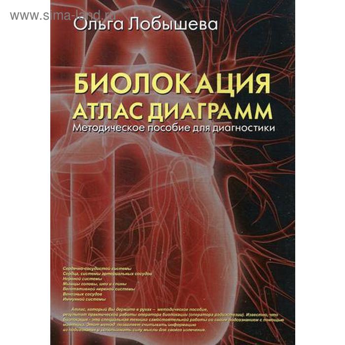 Биолокация. Атлас диаграмм. Методическое пособие для диагностики: Сердечно-сосудистой системы, Сердца системы артериальных сосудов, Нервной системы
Биолокация. Атлас диаграмм. Методическое пособие для диагностики: Сердечно-сосудистой системы, Сердца системы артериальных сосудов, Нервной системы