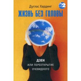 Жизнь без головы. Дзен, или переоткрытие очевидного. 2-е издание. Хардинг Д. Е.
Жизнь без головы. Дзен, или переоткрытие очевидного. 2-е издание. Хардинг Д. Е.