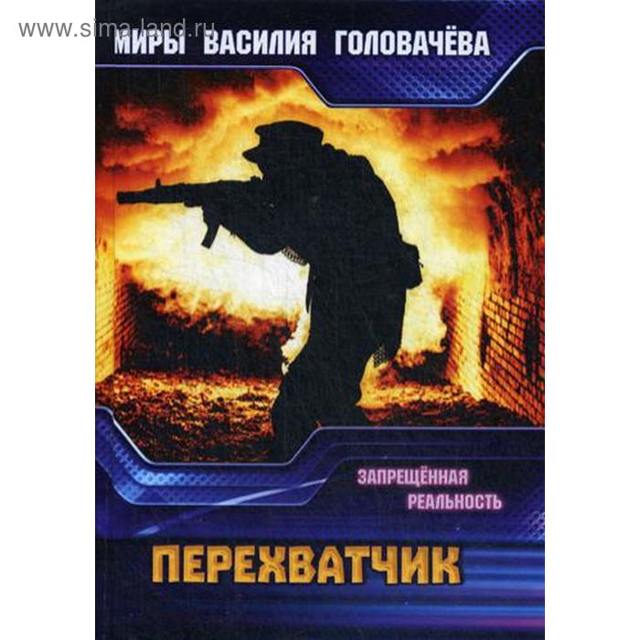 Перехватчик. Запрещенная реальность. Головачев В. В. 
Перехватчик. Запрещенная реальность. Головачев В. В.