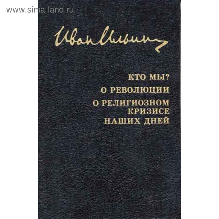 фото Собрание сочинений: кто мы? о революции. орелигиозном кризисе наших дней. ильин и.а. русская книга