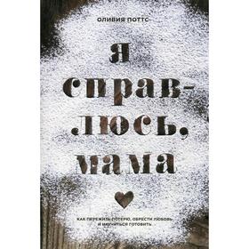 Я справлюсь, мама. Как пережить потерю, обрести любовь и научиться готовить. Поттс О.
Я справлюсь, мама. Как пережить потерю, обрести любовь и научиться готовить. Поттс О.
