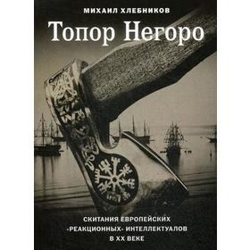 Топор Негоро: скитания европейских «реакционных» интеллектуалов в XX веке. Хлебников М.
Топор Негоро: скитания европейских «реакционных» интеллектуалов в XX веке. Хлебников М.