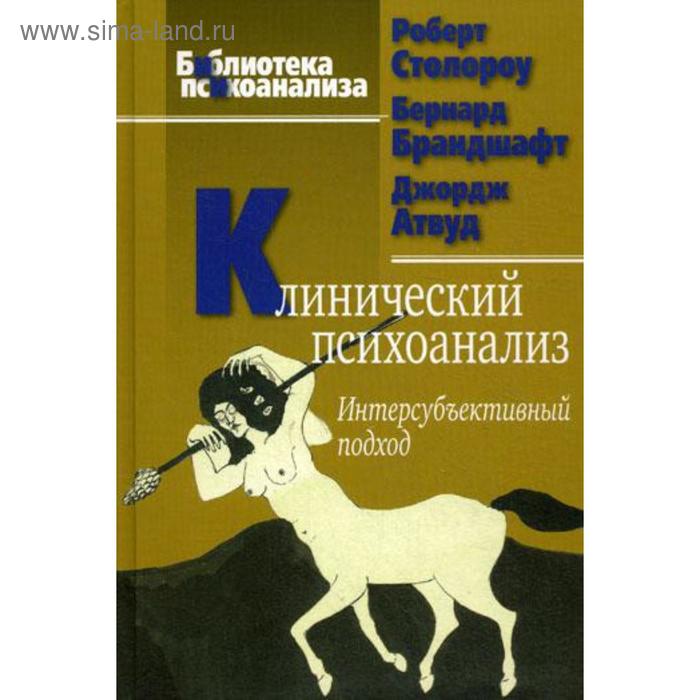 Клинический психоанализ. Интерсубъективный подход. 2-е издание, исправленное. Столороу Р., Брандшафт Б., Атвуд Дж.
Клинический психоанализ. Интерсубъективный подход. 2-е издание, исправленное. Столороу Р., Брандшафт Б., Атвуд Дж.