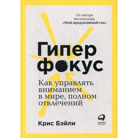 Гиперфокус: Как управлять вниманием в мире, полном отвлечений. 2-е издание. Бэйли К.
Гиперфокус: Как управлять вниманием в мире, полном отвлечений. 2-е издание. Бэйли К.